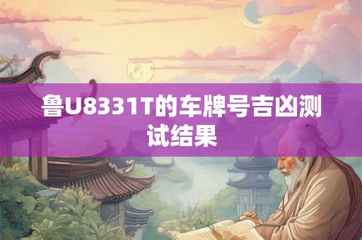 鲁U8331T的车牌号吉凶测试结果