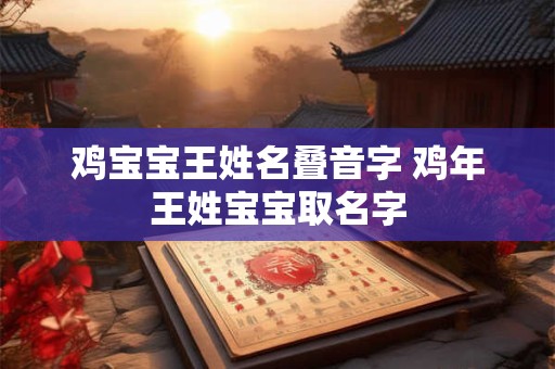 鸡宝宝王姓名叠音字 鸡年王姓宝宝取名字