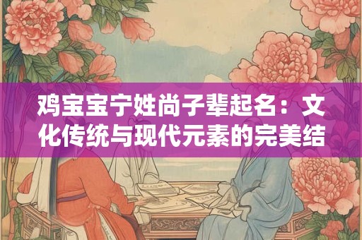 鸡宝宝宁姓尚子辈起名：文化传统与现代元素的完美结合