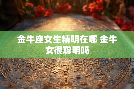 金牛座女生精明在哪 金牛女很聪明吗