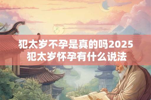 犯太岁不孕是真的吗2025 犯太岁怀孕有什么说法