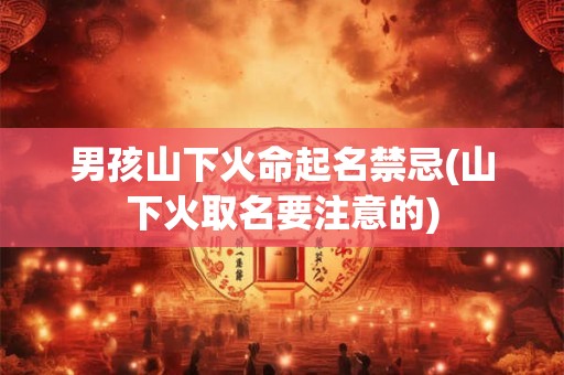 男孩山下火命起名禁忌(山下火取名要注意的)