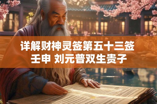 详解财神灵签第五十三签 壬申 刘元普双生贵子