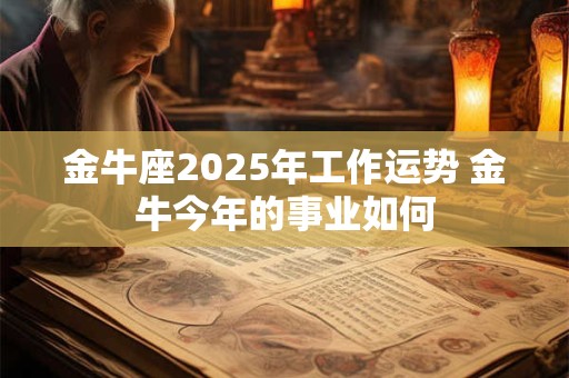 金牛座2025年工作运势 金牛今年的事业如何