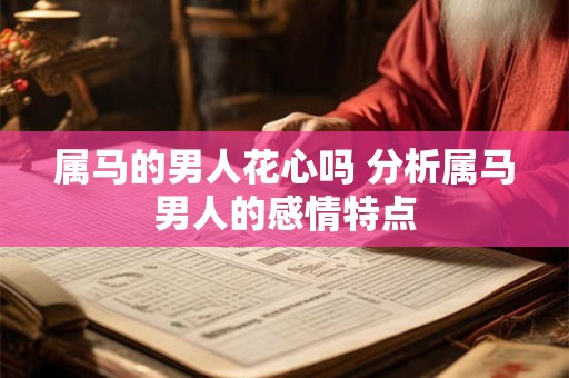 属马的男人花心吗 分析属马男人的感情特点