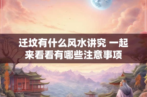 迁坟有什么风水讲究 一起来看看有哪些注意事项