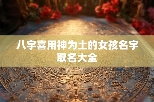 八字喜用神为土的女孩名字取名大全