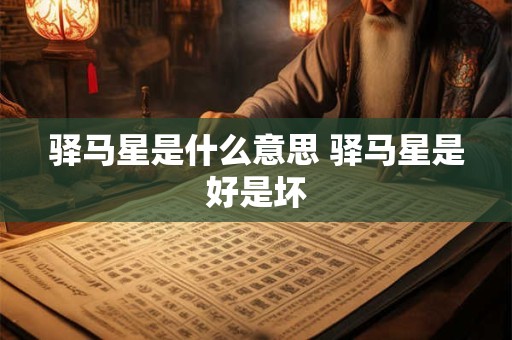 驿马星是什么意思 驿马星是好是坏