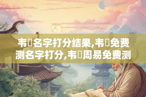 韦喆名字打分结果,韦喆免费测名字打分,韦喆周易免费测名字打分