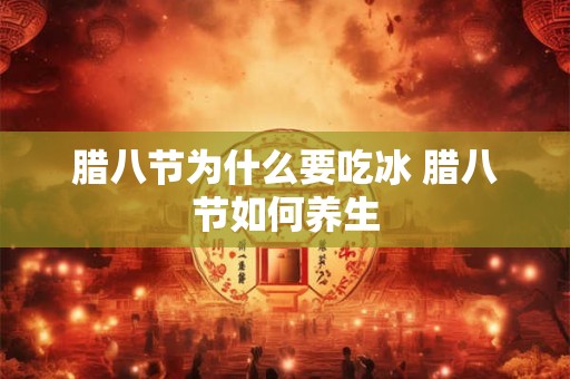腊八节为什么要吃冰 腊八节如何养生 腊八节为什么要吃冰 腊八节如何养生