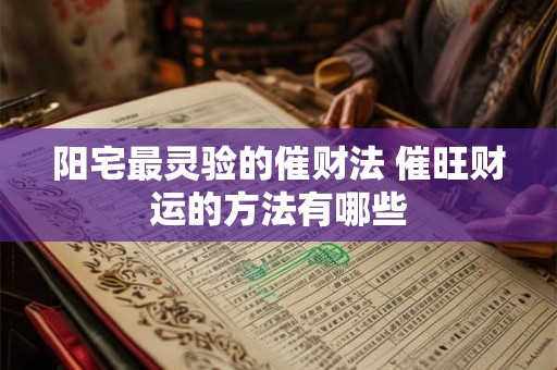 阳宅最灵验的催财法 催旺财运的方法有哪些