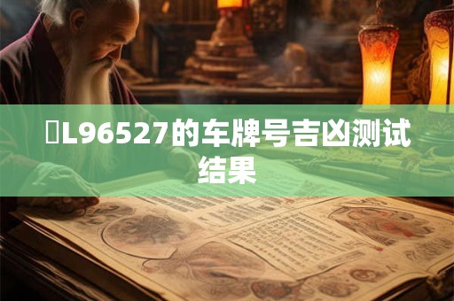魯L96527的车牌号吉凶测试结果