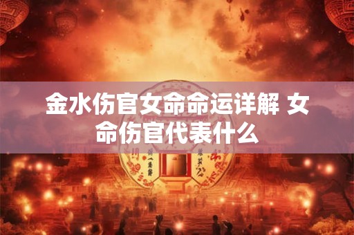 金水伤官女命命运详解 女命伤官代表什么