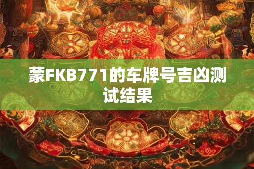 蒙FKB771的车牌号吉凶测试结果