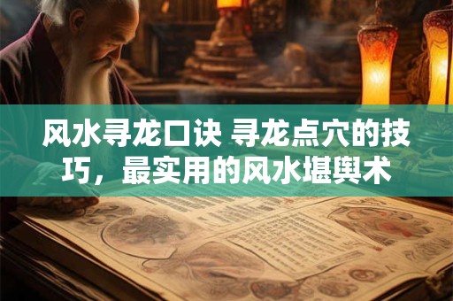 风水寻龙口诀 寻龙点穴的技巧，最实用的风水堪舆术