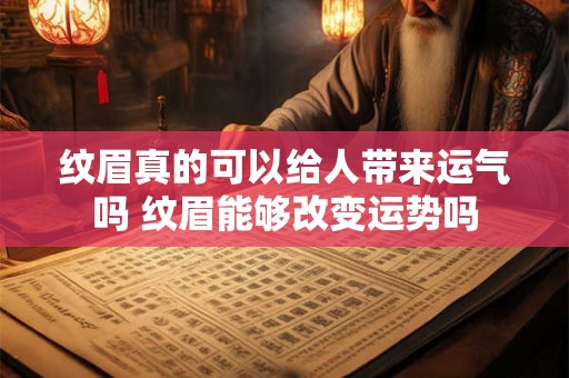 纹眉真的可以给人带来运气吗 纹眉能够改变运势吗