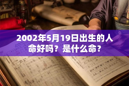 2002年5月19日出生的人命好吗？是什么命？