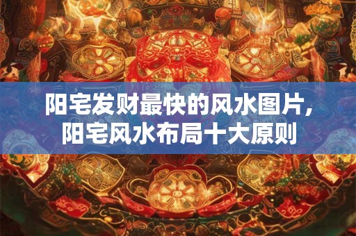 阳宅发财最快的风水图片,阳宅风水布局十大原则