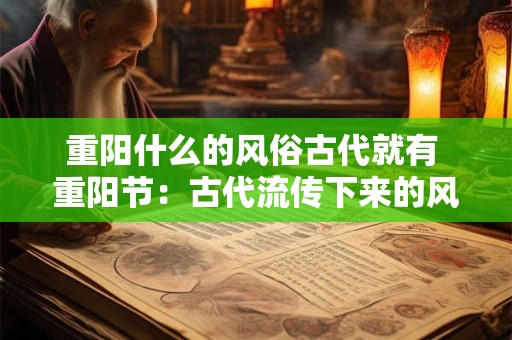 重阳什么的风俗古代就有 重阳节：古代流传下来的风土人情