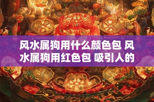 风水属狗用什么颜色包 风水属狗用红色包 吸引人的