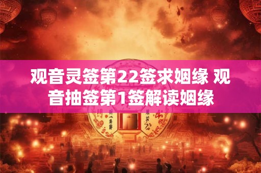 观音灵签第22签求姻缘 观音抽签第1签解读姻缘
