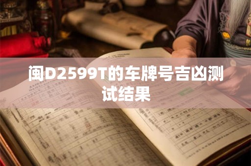闽D2599T的车牌号吉凶测试结果