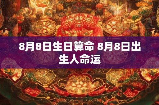 8月8日生日算命 8月8日出生人命运