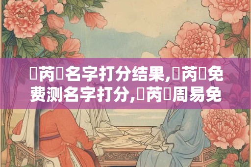陳芮炣名字打分结果,陳芮炣免费测名字打分,陳芮炣周易免费测名字打分