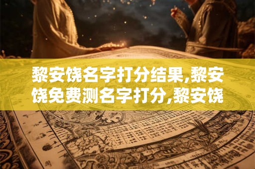 黎安饶名字打分结果,黎安饶免费测名字打分,黎安饶周易免费测名字打分