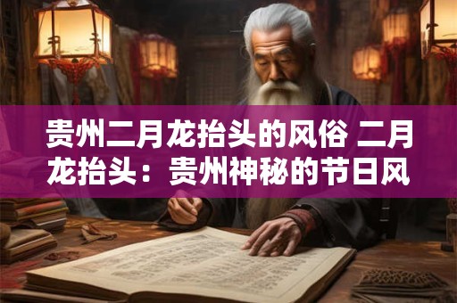 贵州二月龙抬头的风俗 二月龙抬头：贵州神秘的节日风俗