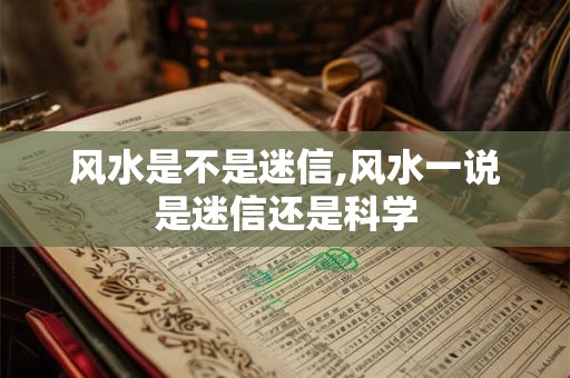 风水是不是迷信,风水一说是迷信还是科学