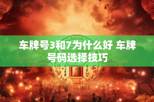车牌号3和7为什么好 车牌号码选择技巧