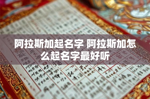 阿拉斯加起名字 阿拉斯加怎么起名字最好听