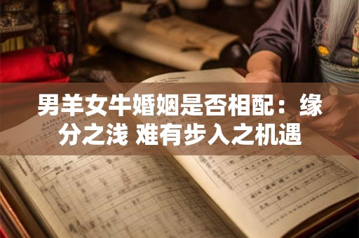 男羊女牛婚姻是否相配：缘分之浅 难有步入之机遇