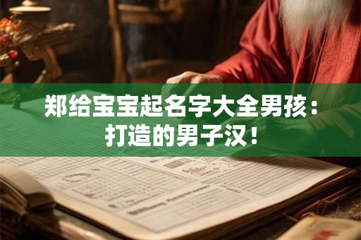 郑给宝宝起名字大全男孩:打造的男子汉! 郑给宝宝起名字大全男孩:打造的男子汉!