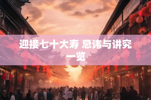 迎接七十大寿 忌讳与讲究一览
