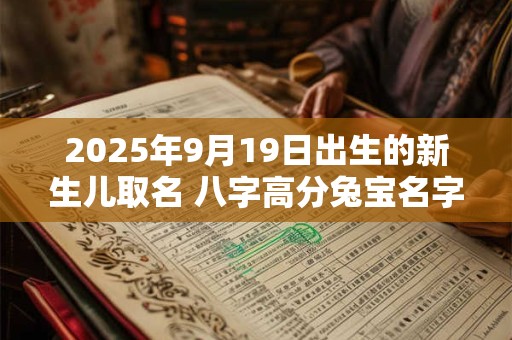2025年9月19日出生的新生儿取名 八字高分兔宝名字 2025年9月19日出生的新生儿取名 八字高分兔宝名字