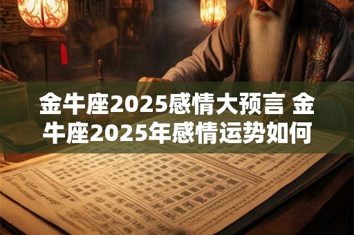 金牛座2025感情大预言 金牛座2025年感情运势如何