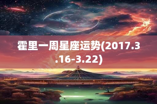 霍里一周星座运势(2017.3.16-3.22)