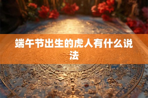 端午节出生的虎人有什么说法