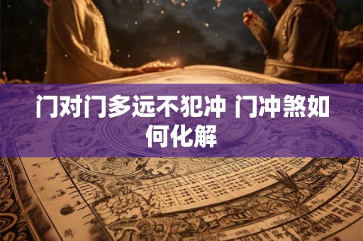 门对门多远不犯冲 门冲煞如何化解