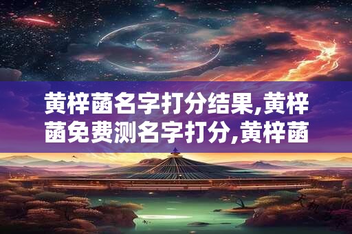 黄梓菡名字打分结果,黄梓菡免费测名字打分,黄梓菡周易免费测名字打分