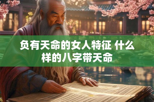 负有天命的女人特征 什么样的八字带天命
