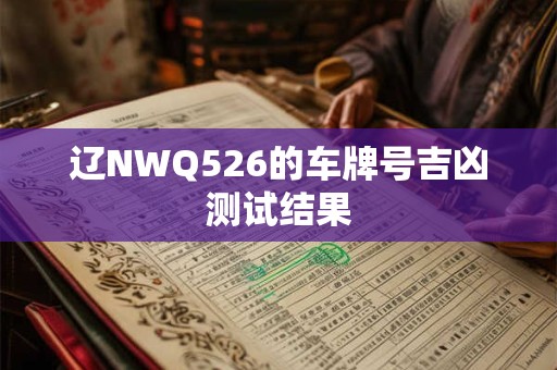 辽NWQ526的车牌号吉凶测试结果 辽NWQ526的车牌号吉凶测试结果