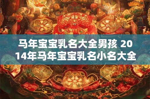 马年宝宝乳名大全男孩 2014年马年宝宝乳名小名大全