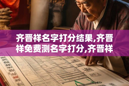 详细阅读:齐晋祥名字打分结果,齐晋祥免费测名字打分,齐晋祥周易免费测名字打分 齐晋祥名字打分结果,齐晋祥免费测名字打分,齐晋祥周易免费测名字打分