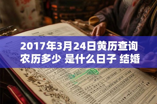 2017年3月24日黄历查询 农历多少 是什么日子 结婚吉时 2017年3月24日黄历查询 农历多少 是什么日子 结婚吉时