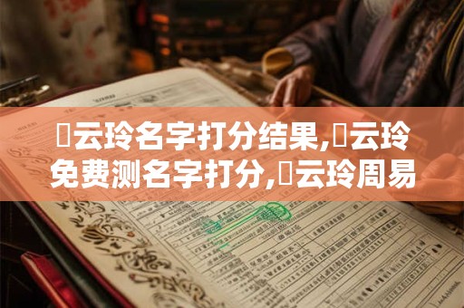 陳云玲名字打分结果,陳云玲免费测名字打分,陳云玲周易免费测名字打分