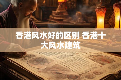 香港风水好的区别 香港十大风水建筑