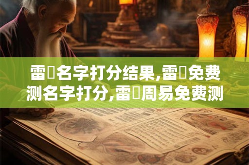 雷強名字打分结果,雷強免费测名字打分,雷強周易免费测名字打分
